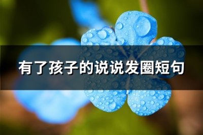 ​有了孩子的说说发圈短句(必备103句)